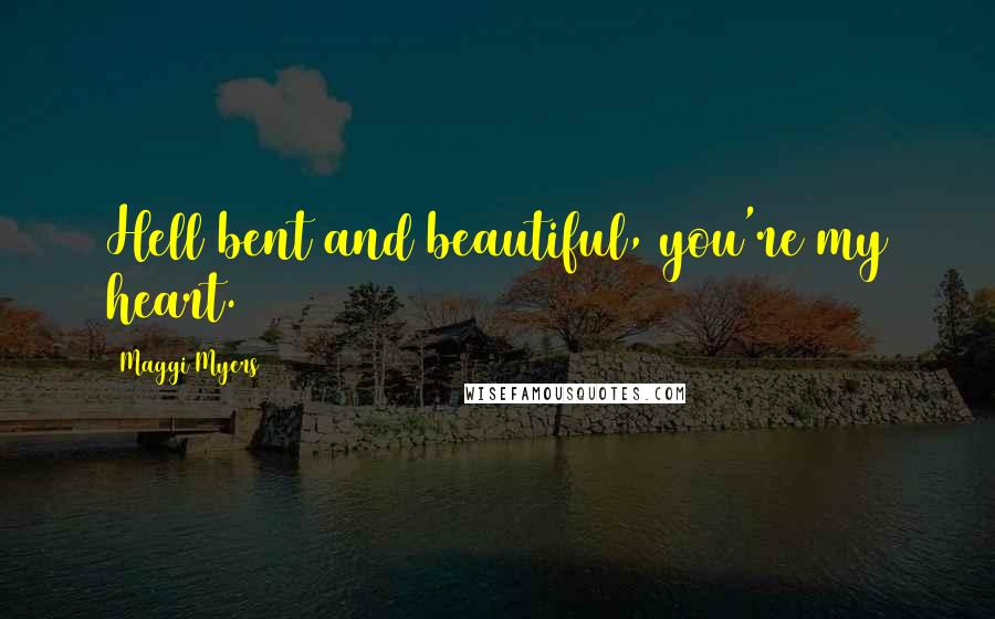 Maggi Myers quotes: Hell bent and beautiful, you're my heart.