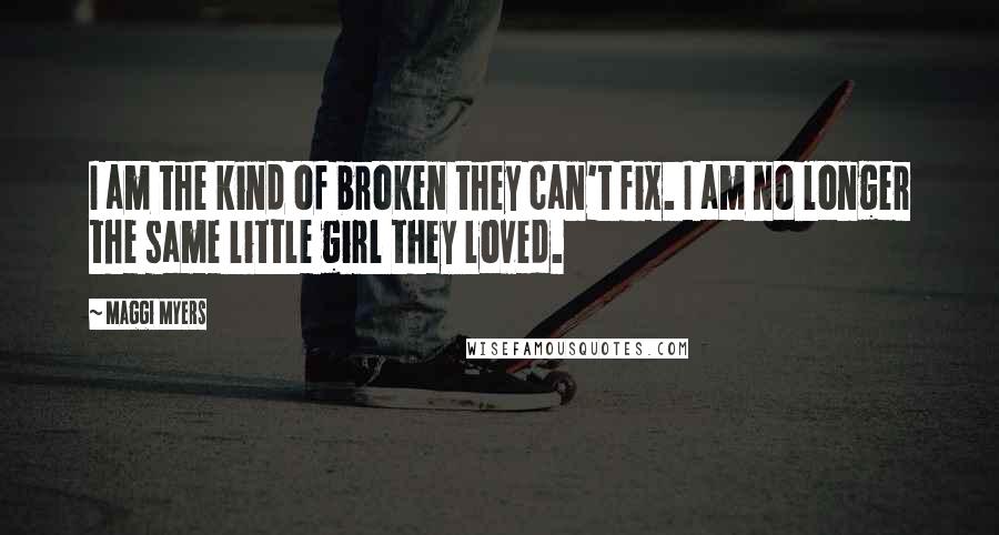 Maggi Myers quotes: I am the kind of broken they can't fix. I am no longer the same little girl they loved.