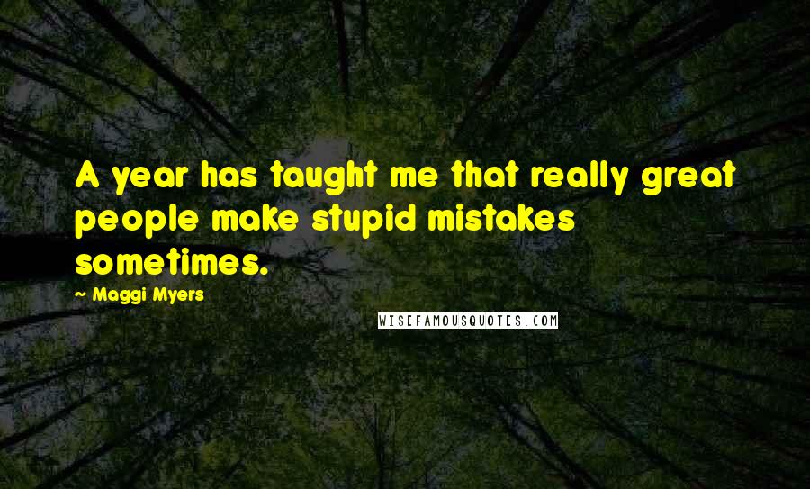 Maggi Myers quotes: A year has taught me that really great people make stupid mistakes sometimes.