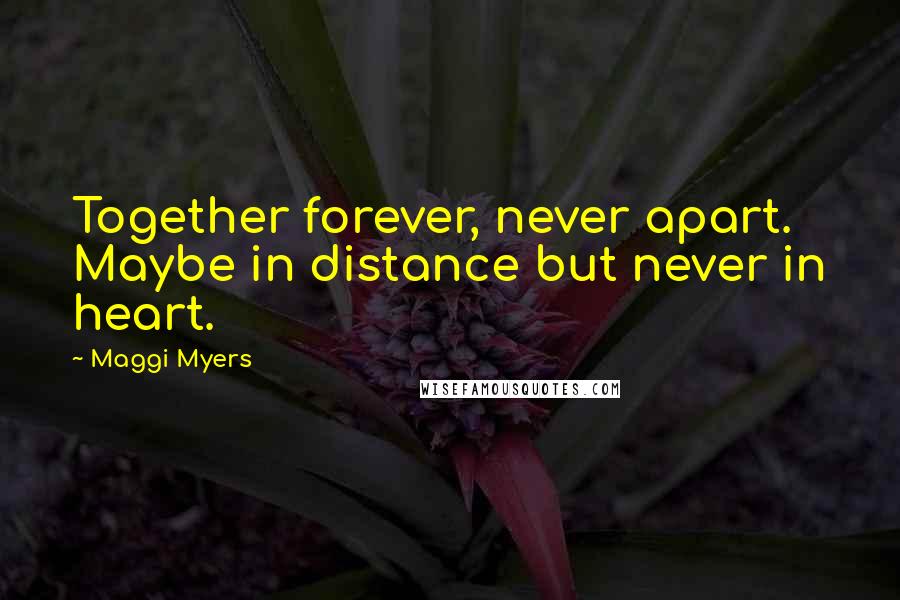 Maggi Myers quotes: Together forever, never apart. Maybe in distance but never in heart.
