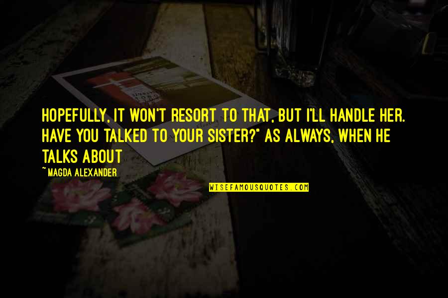 Maggiacomo Lodge Quotes By Magda Alexander: Hopefully, it won't resort to that, but I'll Maggiacomo Lodge Quotes By Magda Alexander: Hopefully, it won't resort to that, but I'll