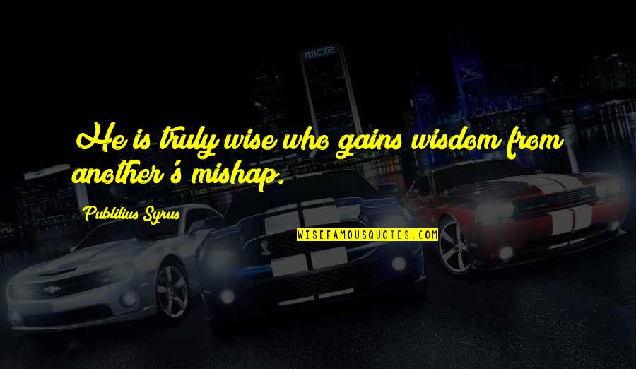 Maggie Baptiste Quotes By Publilius Syrus: He is truly wise who gains wisdom from Maggie Baptiste Quotes By Publilius Syrus: He is truly wise who gains wisdom from