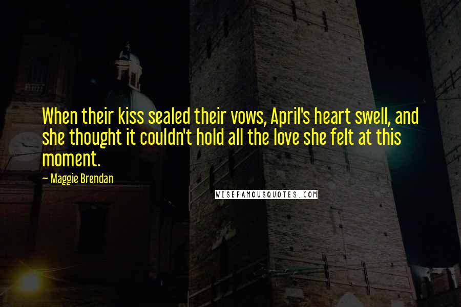 Maggie Brendan quotes: When their kiss sealed their vows, April's heart swell, and she thought it couldn't hold all the love she felt at this moment.