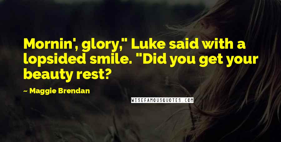 Maggie Brendan quotes: Mornin', glory," Luke said with a lopsided smile. "Did you get your beauty rest?