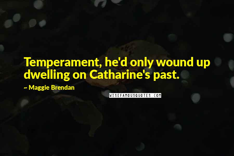 Maggie Brendan quotes: Temperament, he'd only wound up dwelling on Catharine's past.