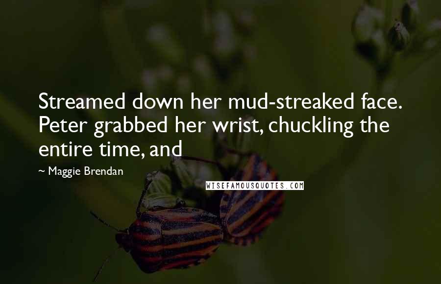 Maggie Brendan quotes: Streamed down her mud-streaked face. Peter grabbed her wrist, chuckling the entire time, and