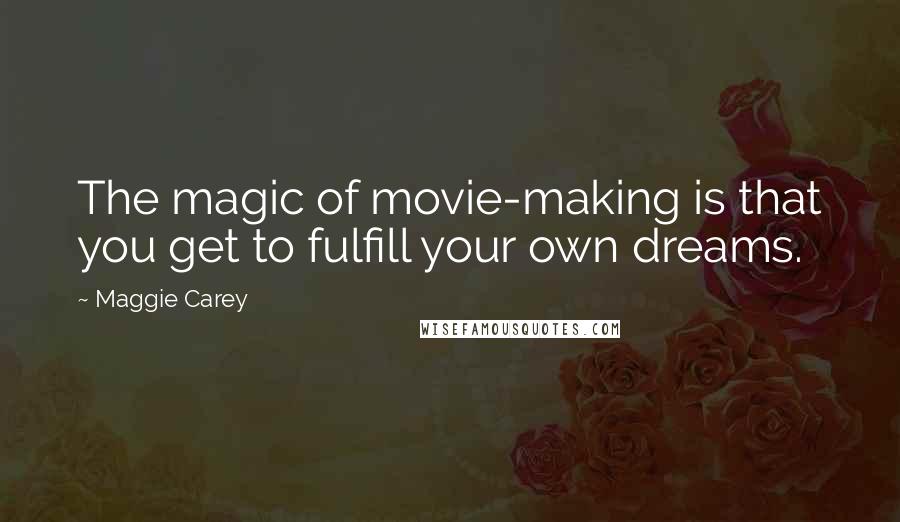 Maggie Carey quotes: The magic of movie-making is that you get to fulfill your own dreams.