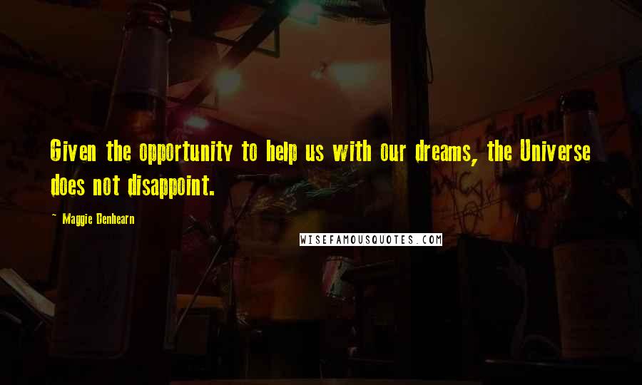 Maggie Denhearn quotes: Given the opportunity to help us with our dreams, the Universe does not disappoint.