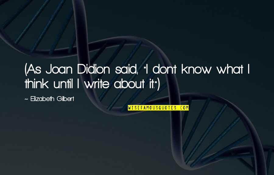 Maggie Estep Quotes By Elizabeth Gilbert: (As Joan Didion said, "I don't know what Maggie Estep Quotes By Elizabeth Gilbert: (As Joan Didion said, "I don't know what