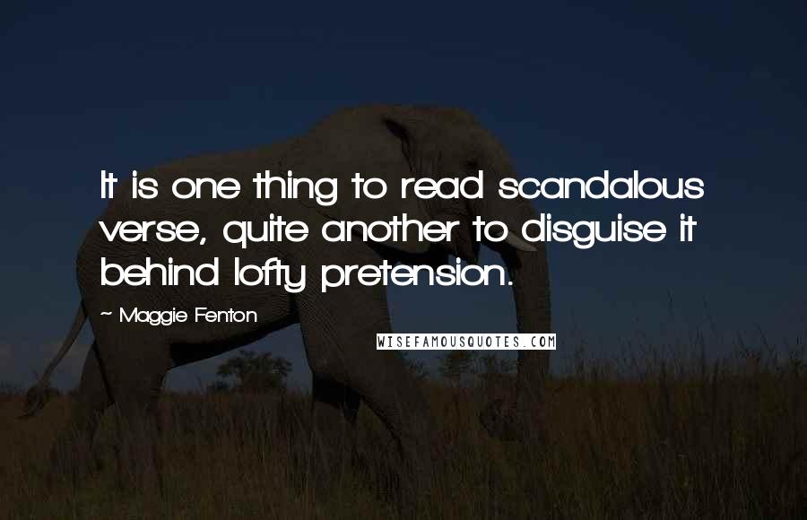 Maggie Fenton quotes: It is one thing to read scandalous verse, quite another to disguise it behind lofty pretension.