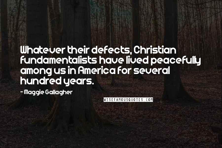 Maggie Gallagher quotes: Whatever their defects, Christian fundamentalists have lived peacefully among us in America for several hundred years.