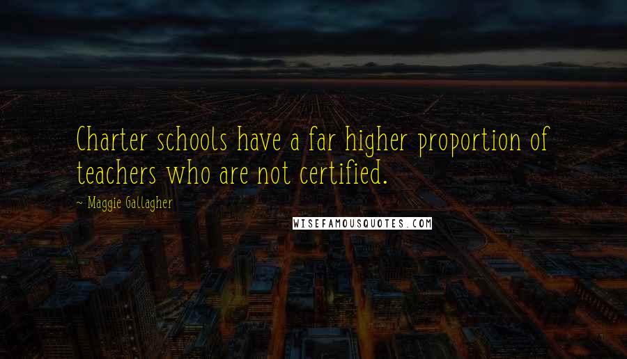 Maggie Gallagher quotes: Charter schools have a far higher proportion of teachers who are not certified.