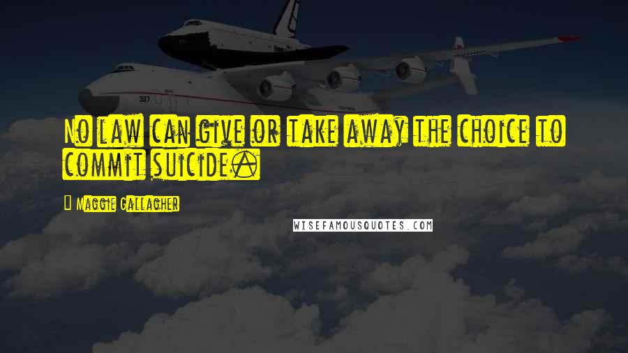 Maggie Gallagher quotes: No law can give or take away the choice to commit suicide.
