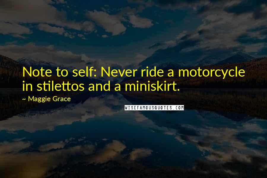 Maggie Grace quotes: Note to self: Never ride a motorcycle in stilettos and a miniskirt.