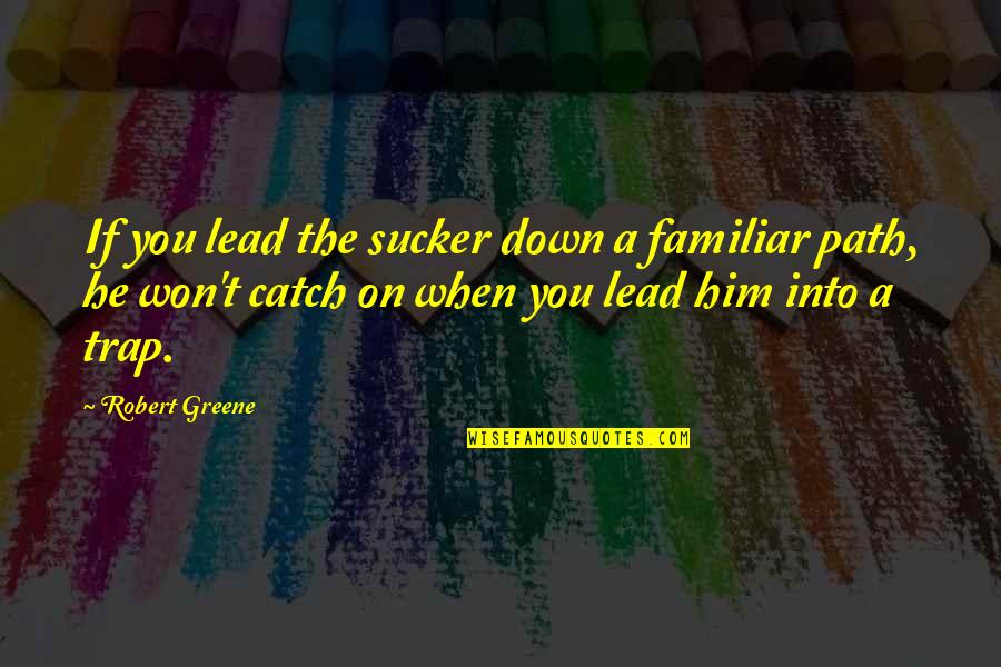 Maggie Jacobs Quotes By Robert Greene: If you lead the sucker down a familiar