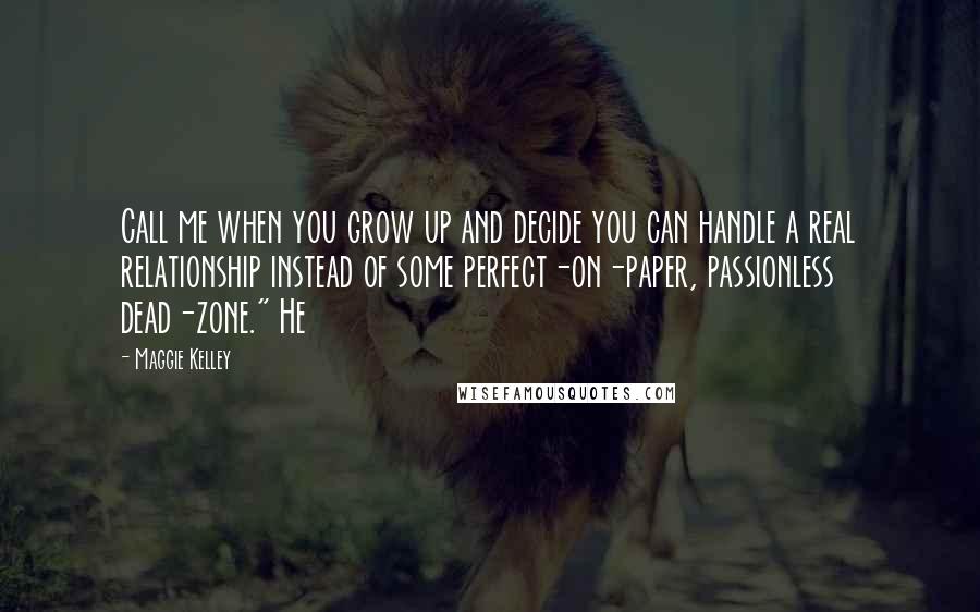 Maggie Kelley quotes: Call me when you grow up and decide you can handle a real relationship instead of some perfect-on-paper, passionless dead-zone." He