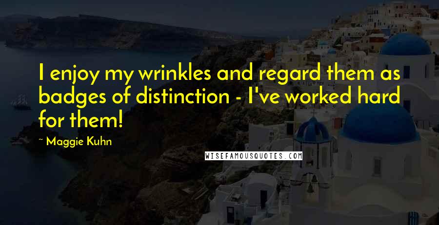 Maggie Kuhn quotes: I enjoy my wrinkles and regard them as badges of distinction - I've worked hard for them! Maggie Kuhn quotes: I enjoy my wrinkles and regard them as badges of distinction - I've worked hard for them!