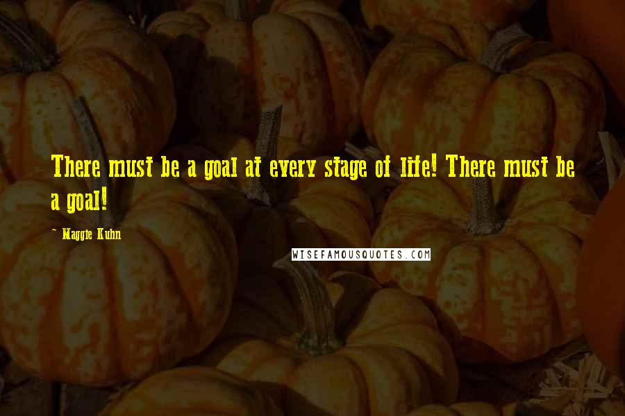 Maggie Kuhn quotes: There must be a goal at every stage of life! There must be a goal! Maggie Kuhn quotes: There must be a goal at every stage of life! There must be a goal!