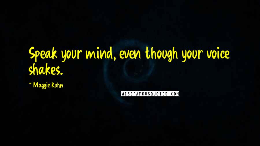 Maggie Kuhn quotes: Speak your mind, even though your voice shakes. Maggie Kuhn quotes: Speak your mind, even though your voice shakes.