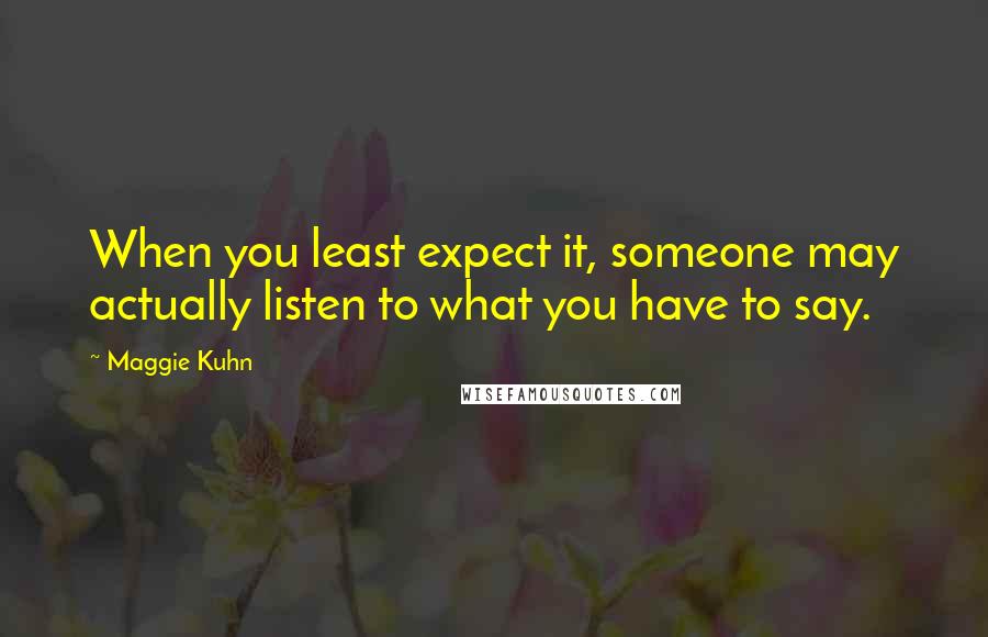 Maggie Kuhn quotes: When you least expect it, someone may actually listen to what you have to say. Maggie Kuhn quotes: When you least expect it, someone may actually listen to what you have to say.
