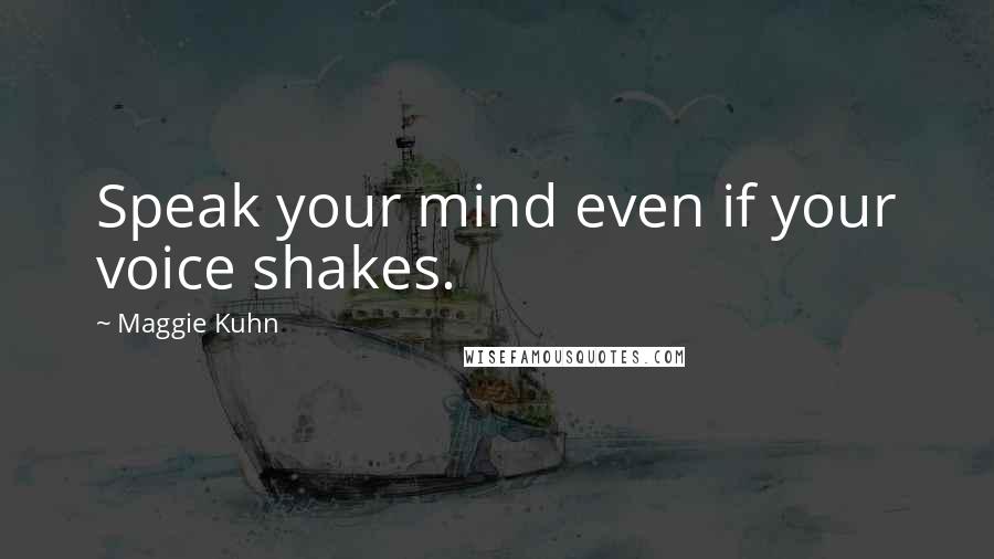 Maggie Kuhn quotes: Speak your mind even if your voice shakes.