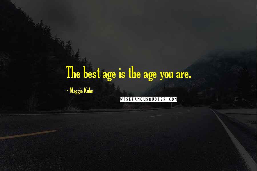 Maggie Kuhn quotes: The best age is the age you are. Maggie Kuhn quotes: The best age is the age you are.