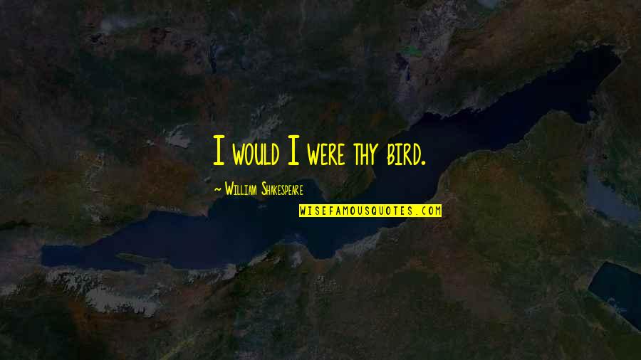 Maggie L Walker Quotes By William Shakespeare: I would I were thy bird. Maggie L Walker Quotes By William Shakespeare: I would I were thy bird.