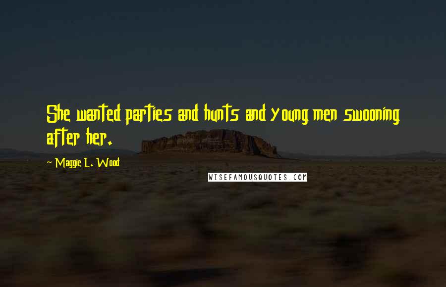 Maggie L. Wood quotes: She wanted parties and hunts and young men swooning after her.