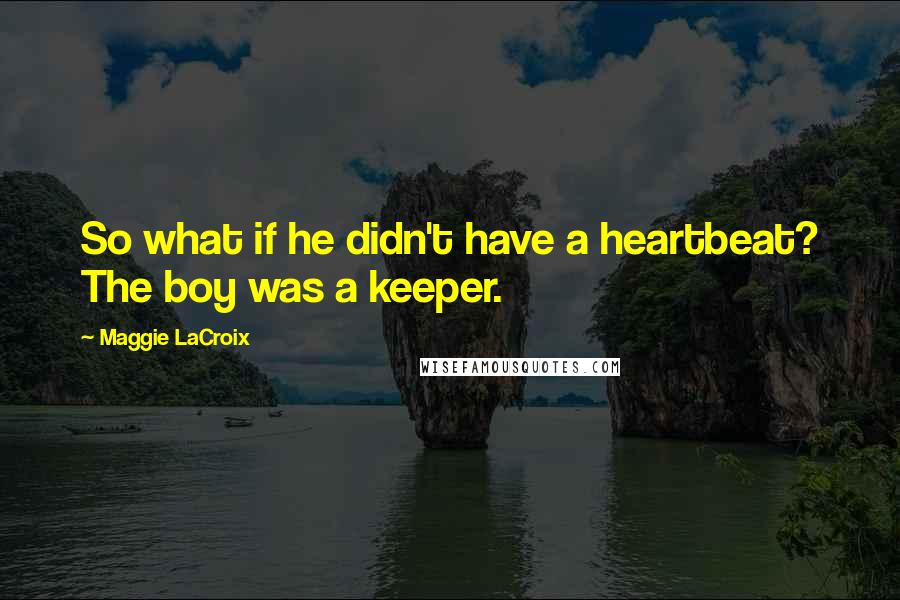 Maggie LaCroix quotes: So what if he didn't have a heartbeat? The boy was a keeper.