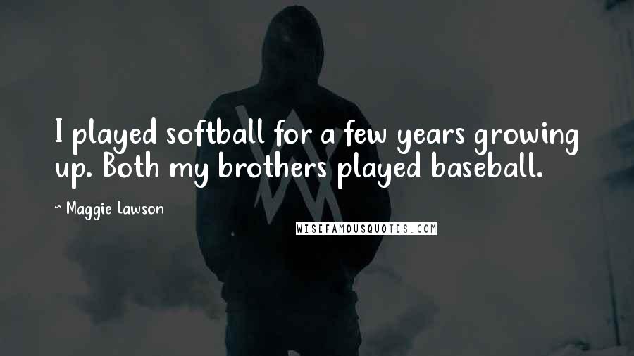 Maggie Lawson quotes: I played softball for a few years growing up. Both my brothers played baseball.