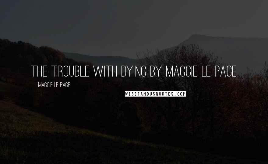 Maggie Le Page quotes: THE TROUBLE WITH DYING By Maggie Le Page