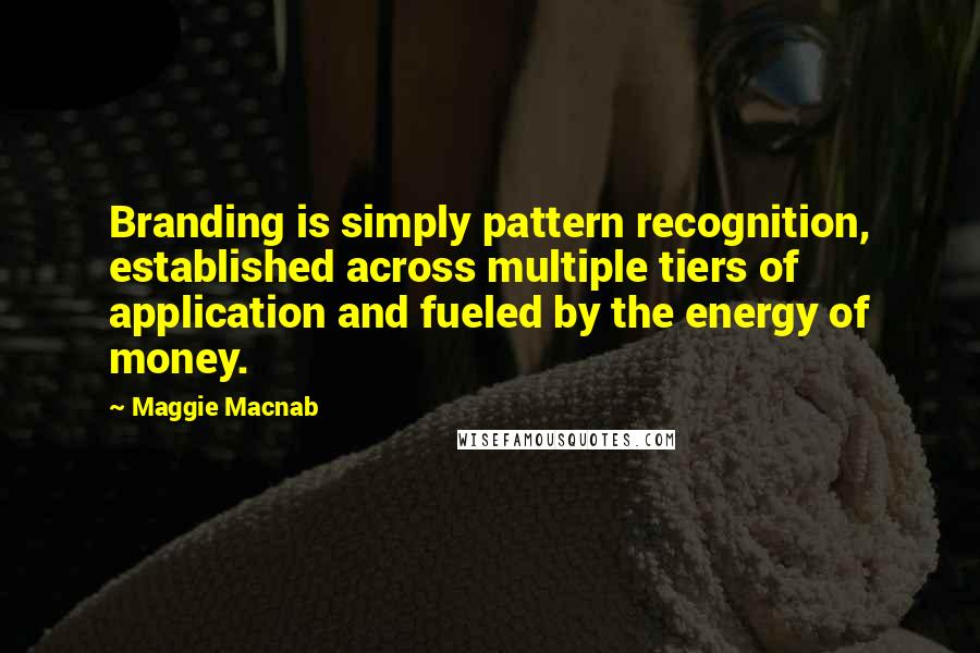 Maggie Macnab quotes: Branding is simply pattern recognition, established across multiple tiers of application and fueled by the energy of money. Maggie Macnab quotes: Branding is simply pattern recognition, established across multiple tiers of application and fueled by the energy of money.