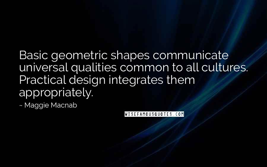 Maggie Macnab quotes: Basic geometric shapes communicate universal qualities common to all cultures. Practical design integrates them appropriately. Maggie Macnab quotes: Basic geometric shapes communicate universal qualities common to all cultures. Practical design integrates them appropriately.