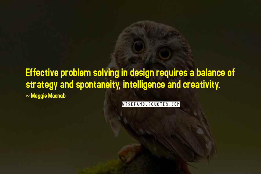 Maggie Macnab quotes: Effective problem solving in design requires a balance of strategy and spontaneity, intelligence and creativity. Maggie Macnab quotes: Effective problem solving in design requires a balance of strategy and spontaneity, intelligence and creativity.