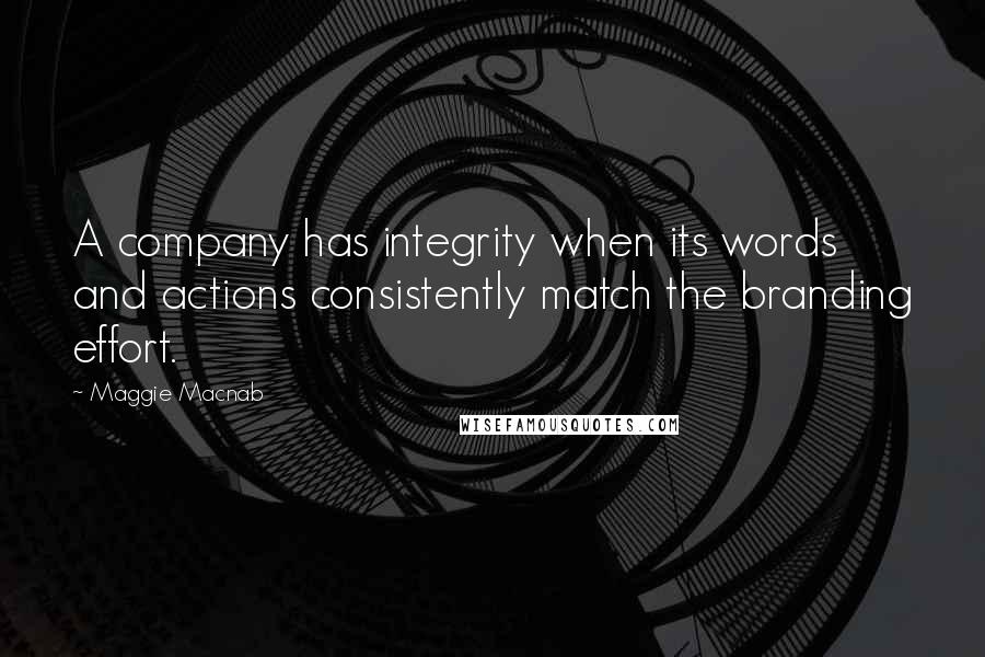 Maggie Macnab quotes: A company has integrity when its words and actions consistently match the branding effort.