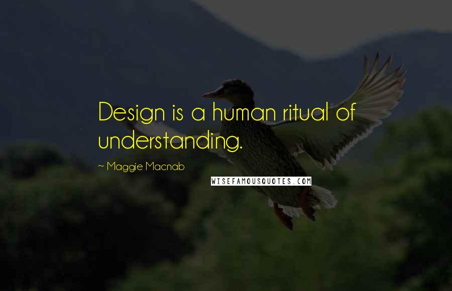 Maggie Macnab quotes: Design is a human ritual of understanding.