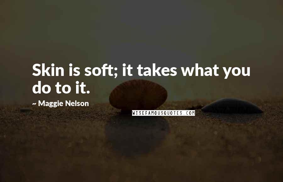 Maggie Nelson quotes: Skin is soft; it takes what you do to it.