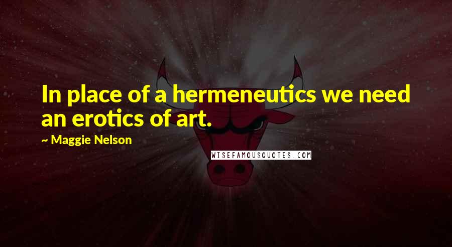 Maggie Nelson quotes: In place of a hermeneutics we need an erotics of art.