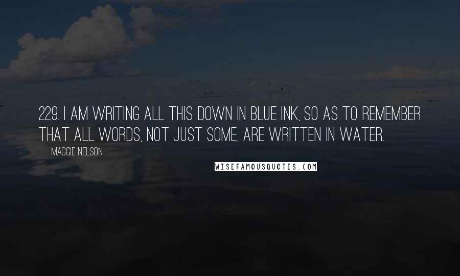 Maggie Nelson quotes: 229. I am writing all this down in blue ink, so as to remember that all words, not just some, are written in water.