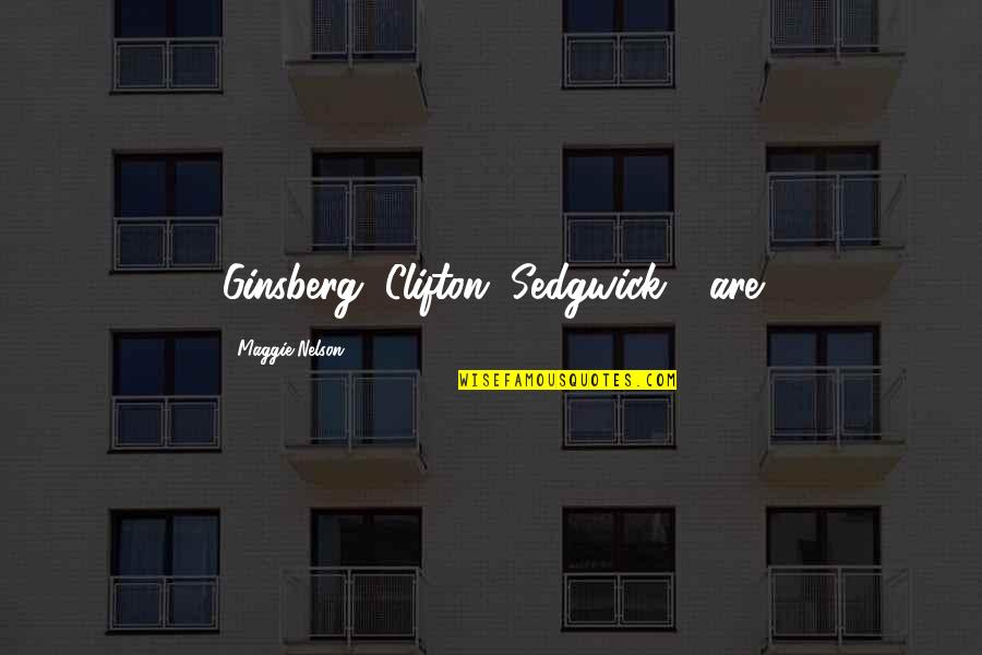 Maggie Nelson Quotes By Maggie Nelson: Ginsberg, Clifton, Sedgwick - are Maggie Nelson Quotes By Maggie Nelson: Ginsberg, Clifton, Sedgwick - are