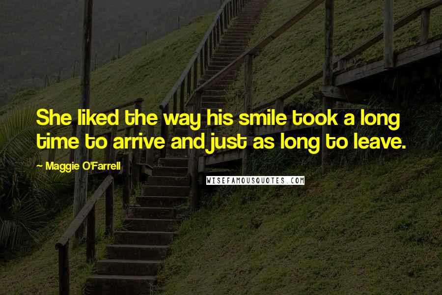 Maggie O'Farrell quotes: She liked the way his smile took a long time to arrive and just as long to leave.