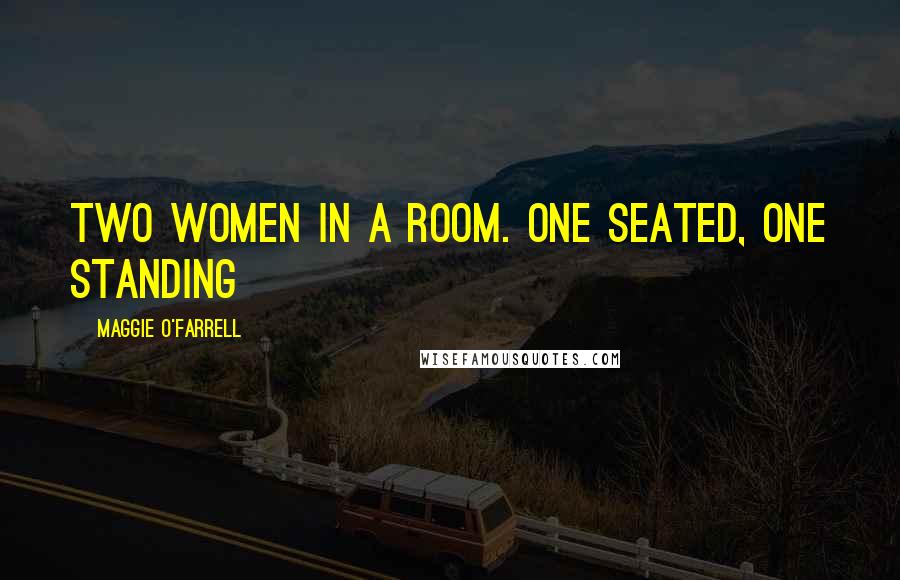 Maggie O'Farrell quotes: Two women in a room. One seated, one standing