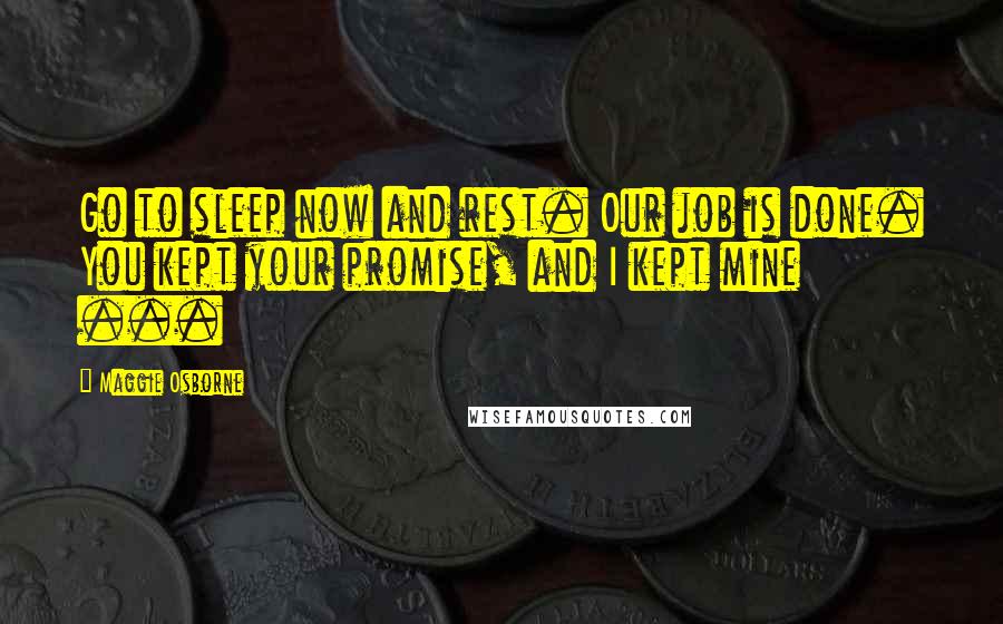 Maggie Osborne quotes: Go to sleep now and rest. Our job is done. You kept your promise, and I kept mine ...