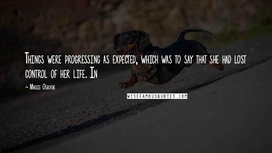 Maggie Osborne quotes: Things were progressing as expected, which was to say that she had lost control of her life. In