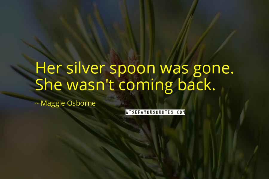 Maggie Osborne quotes: Her silver spoon was gone. She wasn't coming back.