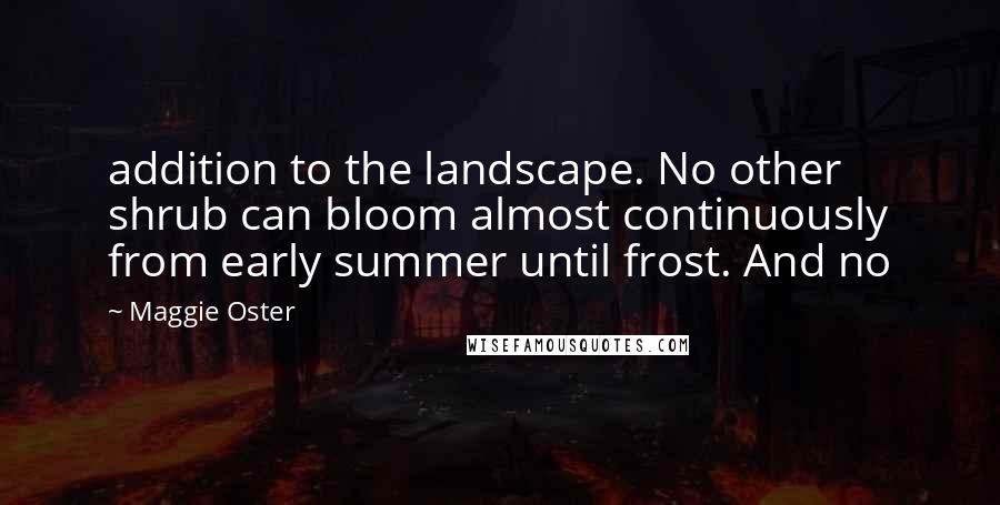 Maggie Oster quotes: addition to the landscape. No other shrub can bloom almost continuously from early summer until frost. And no Maggie Oster quotes: addition to the landscape. No other shrub can bloom almost continuously from early summer until frost. And no