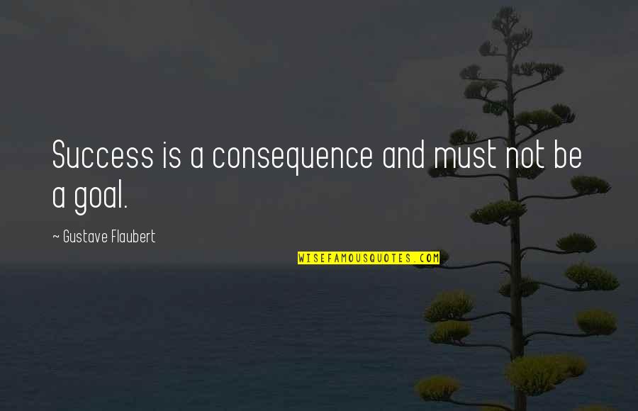 Maggie Pierce Quotes By Gustave Flaubert: Success is a consequence and must not be