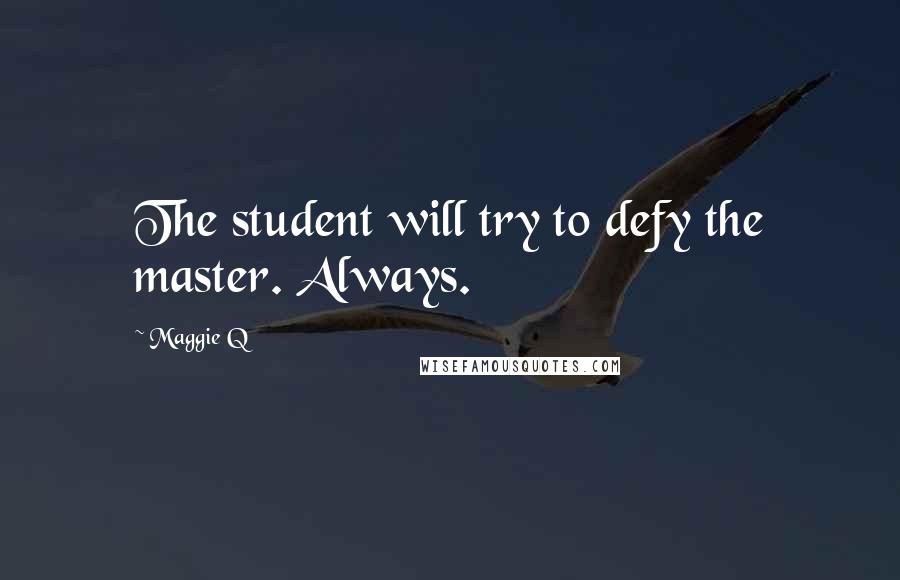 Maggie Q quotes: The student will try to defy the master. Always.