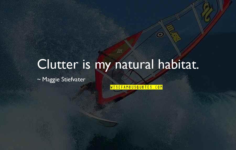 Maggie Quotes By Maggie Stiefvater: Clutter is my natural habitat.