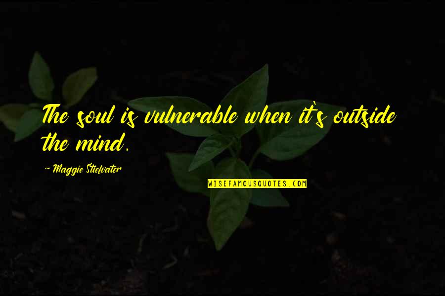 Maggie Quotes By Maggie Stiefvater: The soul is vulnerable when it's outside the